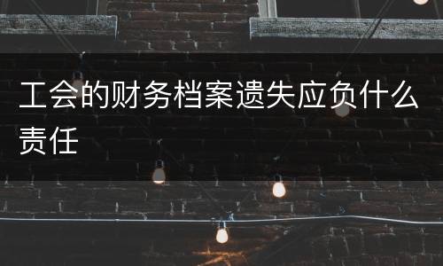 工会的财务档案遗失应负什么责任