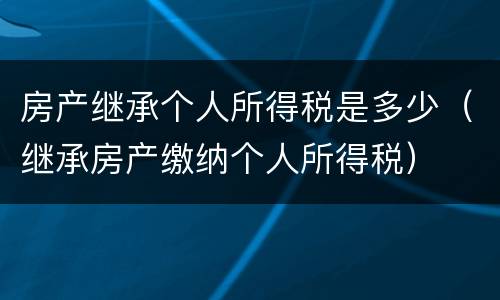 房产继承个人所得税是多少（继承房产缴纳个人所得税）