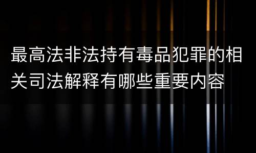 最高法非法持有毒品犯罪的相关司法解释有哪些重要内容