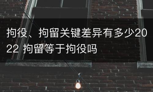 拘役、拘留关键差异有多少2022 拘留等于拘役吗