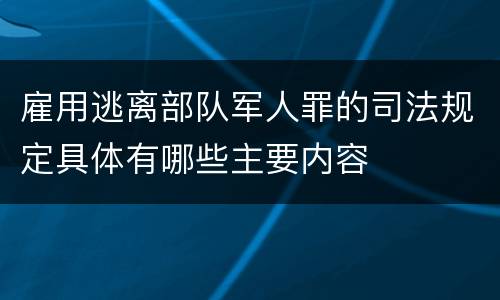 雇用逃离部队军人罪的司法规定具体有哪些主要内容