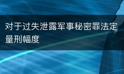 对于过失泄露军事秘密罪法定量刑幅度
