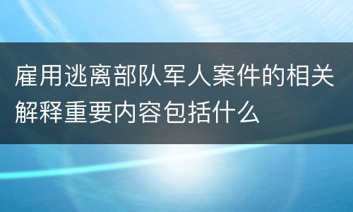 雇用逃离部队军人案件的相关解释重要内容包括什么