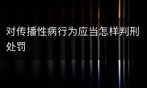 对传播性病行为应当怎样判刑处罚