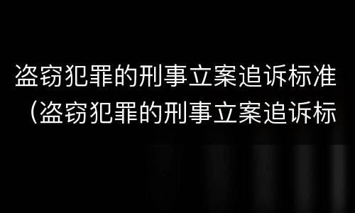 盗窃犯罪的刑事立案追诉标准（盗窃犯罪的刑事立案追诉标准是）