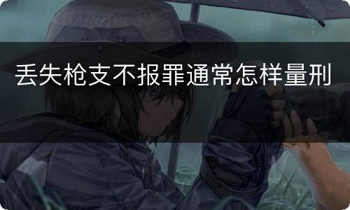 丢失枪支不报罪通常怎样量刑