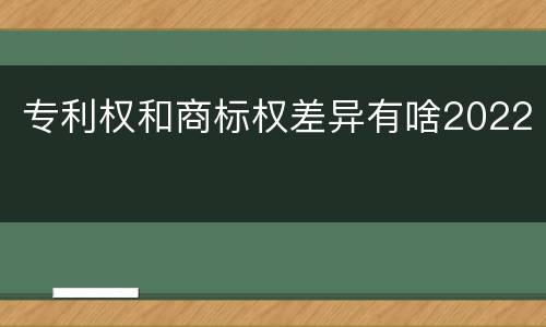 专利权和商标权差异有啥2022
