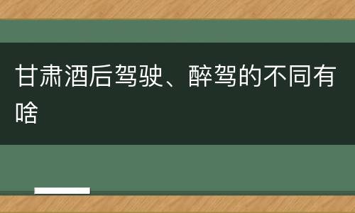 甘肃酒后驾驶、醉驾的不同有啥