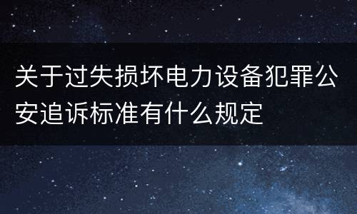 关于过失损坏电力设备犯罪公安追诉标准有什么规定
