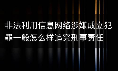 非法利用信息网络涉嫌成立犯罪一般怎么样追究刑事责任