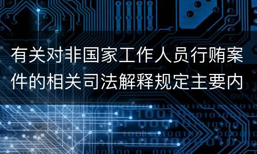 有关对非国家工作人员行贿案件的相关司法解释规定主要内容