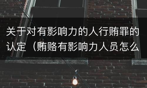 关于对有影响力的人行贿罪的认定（贿赂有影响力人员怎么定罪）