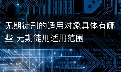 无期徒刑的适用对象具体有哪些 无期徒刑适用范围