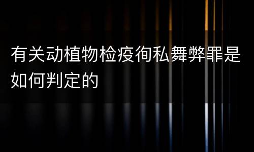 有关动植物检疫徇私舞弊罪是如何判定的