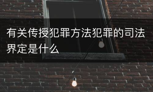 有关传授犯罪方法犯罪的司法界定是什么