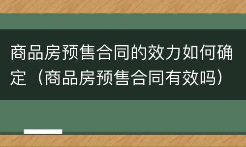 商品房预售合同的效力如何确定（商品房预售合同有效吗）