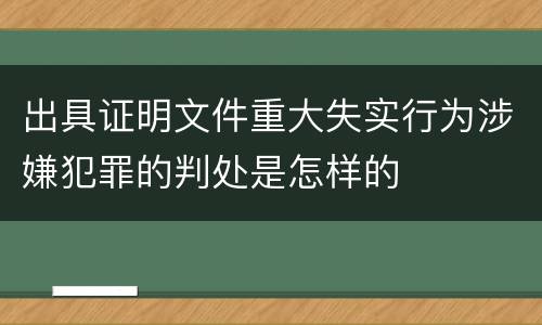 出具证明文件重大失实行为涉嫌犯罪的判处是怎样的