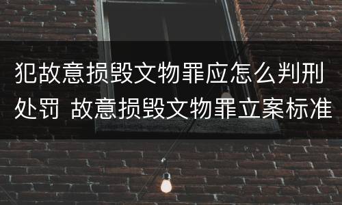 犯故意损毁文物罪应怎么判刑处罚 故意损毁文物罪立案标准