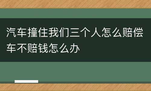 汽车撞住我们三个人怎么赔偿车不赔钱怎么办