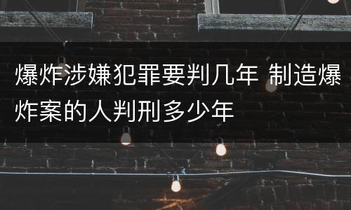 爆炸涉嫌犯罪要判几年 制造爆炸案的人判刑多少年