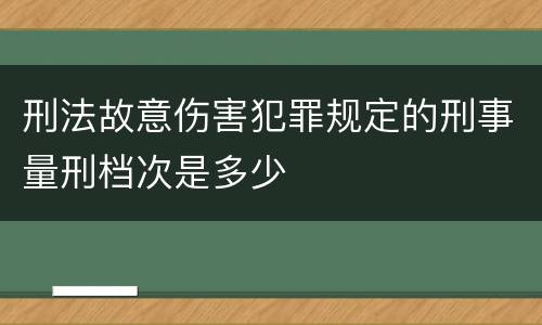 刑法故意伤害犯罪规定的刑事量刑档次是多少