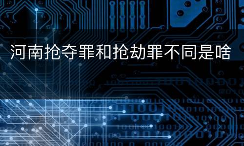 河南抢夺罪和抢劫罪不同是啥