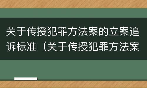 关于传授犯罪方法案的立案追诉标准（关于传授犯罪方法案的立案追诉标准是什么）