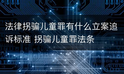 法律拐骗儿童罪有什么立案追诉标准 拐骗儿童罪法条