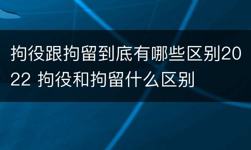 拘役跟拘留到底有哪些区别2022 拘役和拘留什么区别