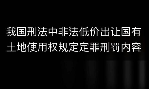 我国刑法中非法低价出让国有土地使用权规定定罪刑罚内容是多少