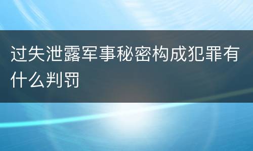 过失泄露军事秘密构成犯罪有什么判罚