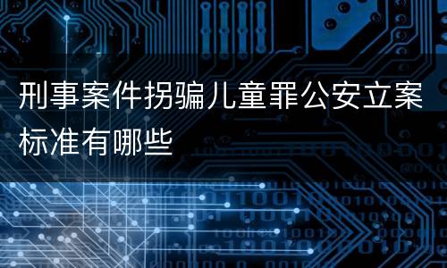 刑事案件拐骗儿童罪公安立案标准有哪些