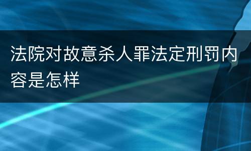法院对故意杀人罪法定刑罚内容是怎样