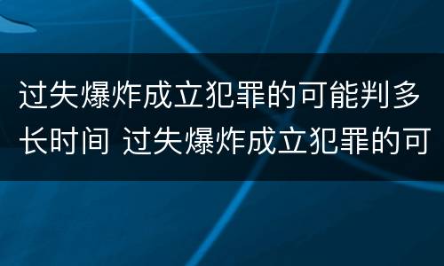 过失爆炸成立犯罪的可能判多长时间 过失爆炸成立犯罪的可能判多长时间的缓刑