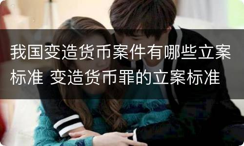 我国变造货币案件有哪些立案标准 变造货币罪的立案标准