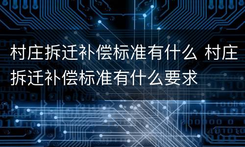 村庄拆迁补偿标准有什么 村庄拆迁补偿标准有什么要求