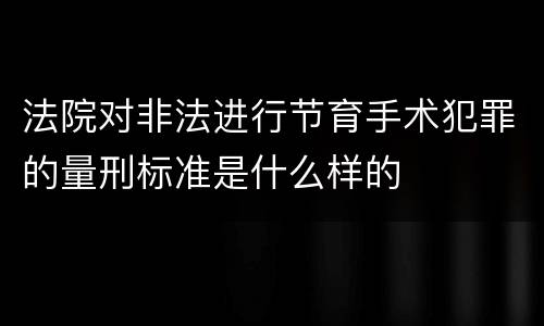 法院对非法进行节育手术犯罪的量刑标准是什么样的