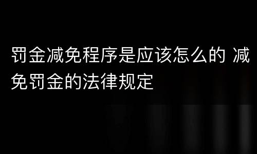 罚金减免程序是应该怎么的 减免罚金的法律规定