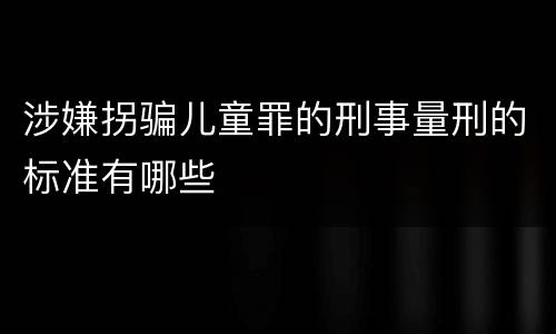 涉嫌拐骗儿童罪的刑事量刑的标准有哪些