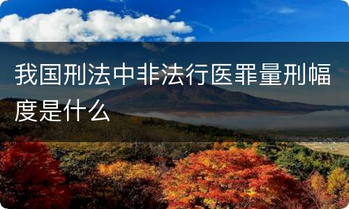 我国刑法中非法行医罪量刑幅度是什么