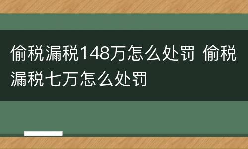 偷税漏税148万怎么处罚 偷税漏税七万怎么处罚
