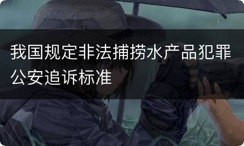 我国规定非法捕捞水产品犯罪公安追诉标准