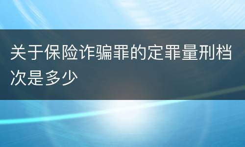 关于保险诈骗罪的定罪量刑档次是多少