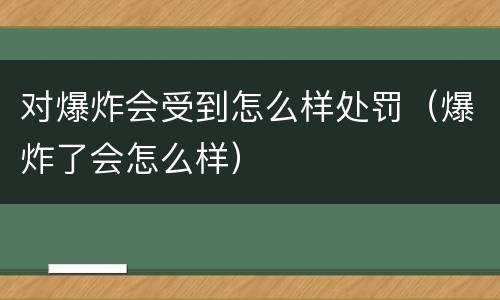 对爆炸会受到怎么样处罚（爆炸了会怎么样）