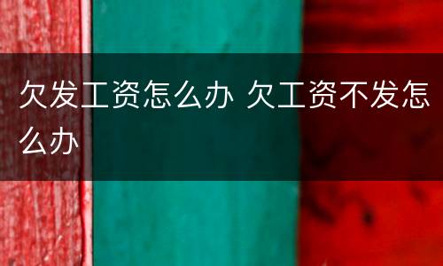 欠发工资怎么办 欠工资不发怎么办