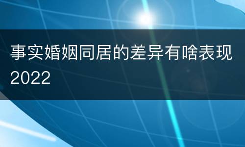 事实婚姻同居的差异有啥表现2022