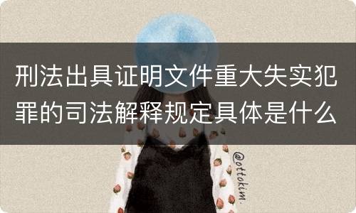 刑法出具证明文件重大失实犯罪的司法解释规定具体是什么重要内容