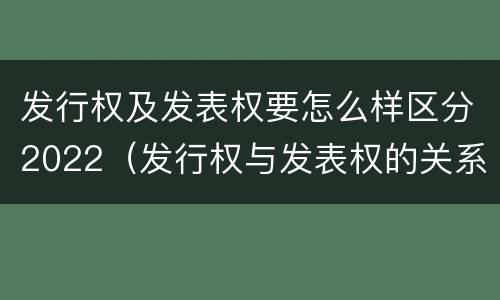 发行权及发表权要怎么样区分2022（发行权与发表权的关系）