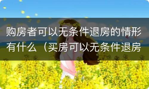 购房者可以无条件退房的情形有什么（买房可以无条件退房吗）