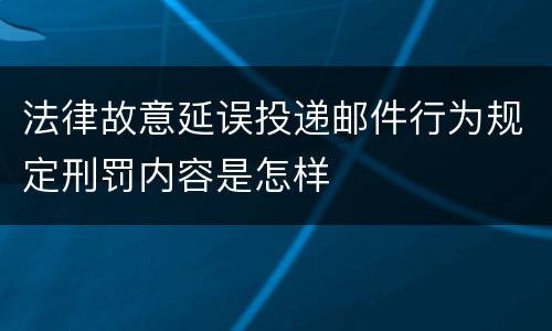 法律故意延误投递邮件行为规定刑罚内容是怎样